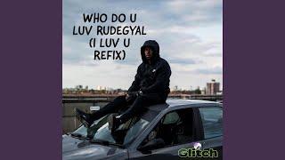 Who Do U Luv RudeGyal (I LUV U REFIX)