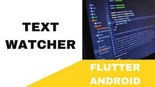 FLUTTER ANDROID -  TEXT WATCHER || TUTORIAL