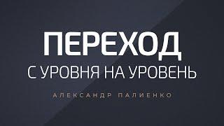 Переход с уровня на уровень. Александр Палиенко.