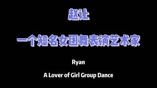 【赵让 Ryan】Ryan——A Lover of Girl Group Dance 赵让 知名女团舞爱好者