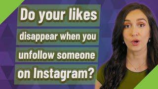 Do your likes disappear when you unfollow someone on Instagram?