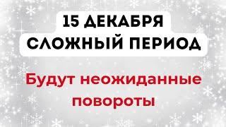 15 декабря - Сложное время. Идут неожиданные повороты.