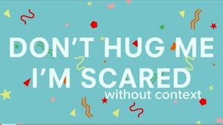 Don’t Hug Me I’m Scared (without context)