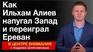 Как Ильхам Алиев напугал Запад и переиграл Ереван. События недели