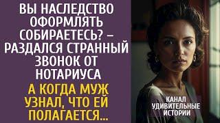 Вы наследство оформлять собираетесь? – раздался странный звонок… А когда муж узнал ЧТО ей оставили