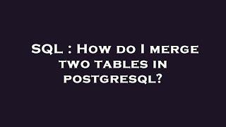 SQL : How do I merge two tables in postgresql?