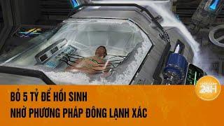 Chỉ cần bỏ gần 5 tỷ đồng, bạn có thể "hồi sinh" xác chết nhờ phương pháp "cực lạ" này: Bạn có tin?