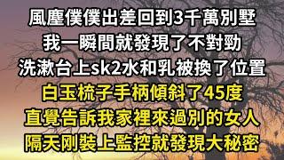 風塵僕僕出差回到3千萬別墅，我一瞬間就發現了不對勁，洗漱台上sk2水和乳被換了位置，白玉梳子手柄傾斜了45度，直覺告訴我家裡來過別的女人，隔天刚裝上監控就發現大秘密#翠花的秘密