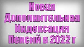 Новая Дополнительная Индексация Пенсий в 2022 году