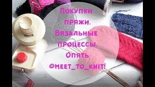 Покупки пряжи, вязальные процессы, опять вязальный марафон @meet_to_knit!