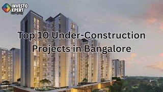 Top 10 Under Construction Projects in Bangalore | Under Construction Projects in Bangalore