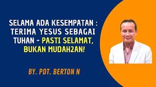 PDT. BERTON N : 'SELAMA ADA KESEMPATAN, TERIMA YESUS SEBAGAI TUHAN, PASTI SELAMAT, BUKAN MUDAH2AN?'