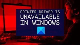 Printer Driver is unavailable in Windows