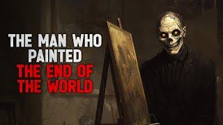 "The man who painted the end of the world" Creepypasta