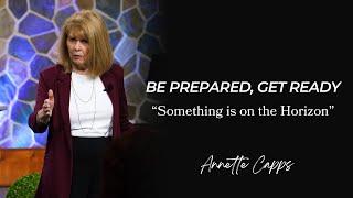 Be Prepared-Get Ready "Something is on the Horizon" | Annette Capps