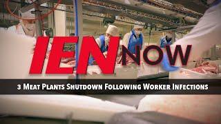 IEN NOW; 3 Meat Plants Shutdown Following Worker Infections