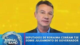 Deputados federais de Roraima cobram TSE sobre julgamento de governador | Jornal da Band