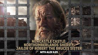 Newcastle Castle: Northumberland's Sheriff, Jailor of Robert the Bruces Sister!