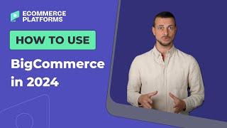 How to Use BigCommerce in 2024 - Step-by-step Guide for Beginners