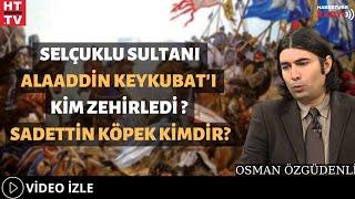 Selçuklu Sultanı Alaaddin Keykubat'ı Kim Zehirledi?  Sadettin Köpek Kimdir?