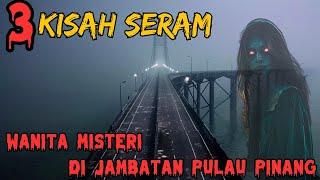 3 KISAH SERAM || WANITA MISTERI DI JAMBATAN PULAU PINANG #penang #top3