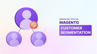 Mastering Magento Customer Segmentation for Personalized Marketing