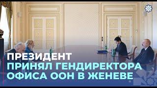 Президент Ильхам Алиев принял генерального директора офиса ООН в Женеве