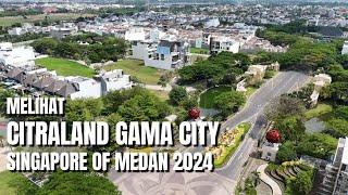MELIHAT‼️CITRALAND GAMA CITY - SINGAPORE OF MEDAN 2024