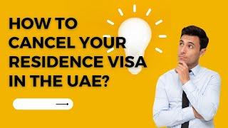 HOW TO CANCEL YOUR RESIDENCE VISA IN THE UAE?