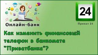 Как изменить финансовый телефон в терминале "Приватбанка"?