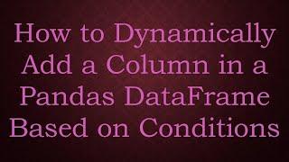 How to Dynamically Add a Column in a Pandas DataFrame Based on Conditions