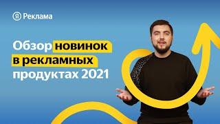 Обзор новинок 2021 в Яндекс.Рекламе