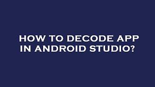 How to decode app in android studio?