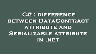 C# : difference between DataContract attribute and Serializable attribute in .net