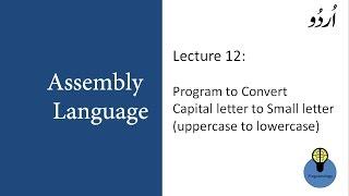 Lecture 12 : Program to convert Capital letter to small in assembly, uppercase to lowercase in urdu