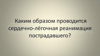 Каким образом проводится сердечно-лёгочная реанимация пострадавшего?