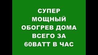 СУПЕР МОЩНЫЙ ОБОГРЕВ ДОМА ВСЕГО ЗА 60 ВАТТ В ЧАС!!!