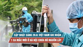 Tình hình Covid-19 tại Việt Nam sáng 20.8: Thêm 1 ca mắc mới ở Hà Nội chưa rõ nguồn lây