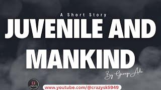 Juvenile and Mankind | Short Story #shortstory