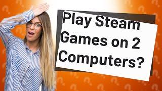 Can you play Steam games on 2 different computers at the same time?