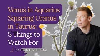 Venus in Aquarius Squaring Uranus in Taurus: 5 Things to Watch For