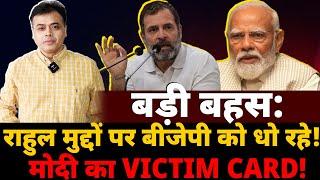 बड़ी बहस : राहुल मुद्दों पर  बीजेपी को धो रहे! मोदी का VICTIM CARD!