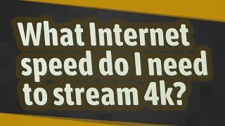 What Internet speed do I need to stream 4k?