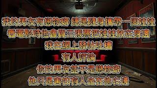 右邊的秘密│我的男友有戀物癖，總是隨身攜帶一個娃娃。看電影時他甚至會買三張票，只為把娃娃放在身邊。  我在網上發帖吐槽，有人評論：你的男友并不是戀物癖。他只是害怕有人坐在他右邊。