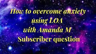 How to overcome anxiety using LOA with Amanda | Subscriber question