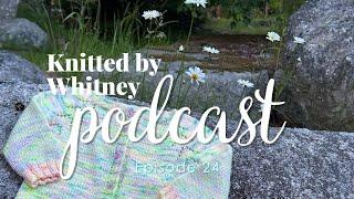 Knitted by Whitney Podcast Ep 24 -- I'm not out of the woods yet with the mistakes in my knitting 