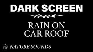 Rain on Car Sound for Sleeping BLACK SCREEN | Sleep and Relaxation - Dark Screen - Nature Sounds