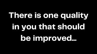 There is one quality in you that should be improved...