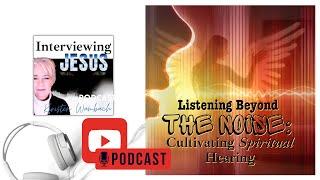 Listening Beyond the Noise: Cultivating Spiritual Hearing  197 #interviewingjesuspodcast