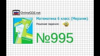 Задание №995 - Математика 6 класс (Мерзляк А.Г., Полонский В.Б., Якир М.С.)